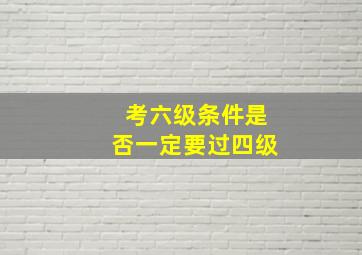 考六级条件是否一定要过四级