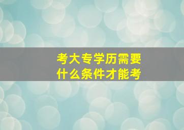 考大专学历需要什么条件才能考