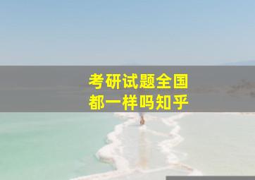 考研试题全国都一样吗知乎