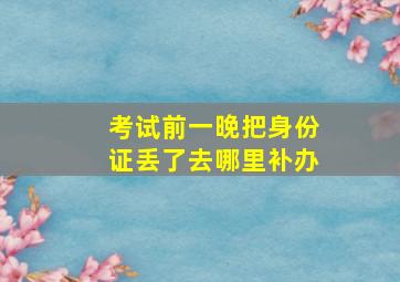 考试前一晚把身份证丢了去哪里补办