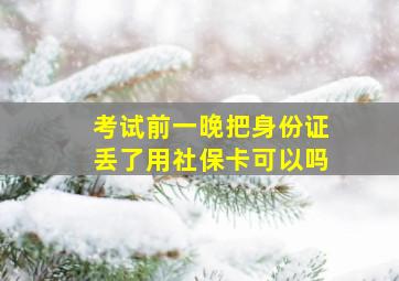 考试前一晚把身份证丢了用社保卡可以吗