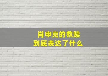 肖申克的救赎到底表达了什么