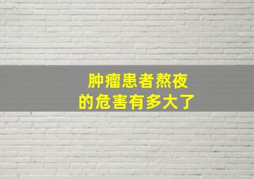 肿瘤患者熬夜的危害有多大了