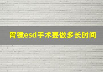 胃镜esd手术要做多长时间