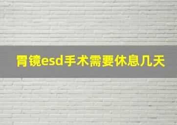 胃镜esd手术需要休息几天