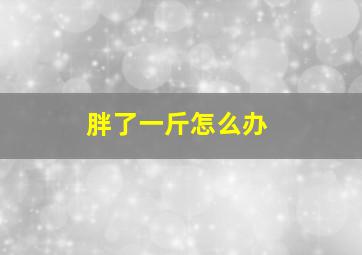 胖了一斤怎么办