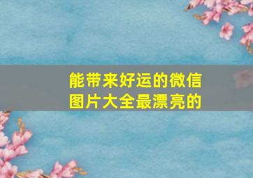 能带来好运的微信图片大全最漂亮的