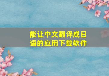 能让中文翻译成日语的应用下载软件