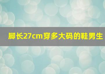 脚长27cm穿多大码的鞋男生