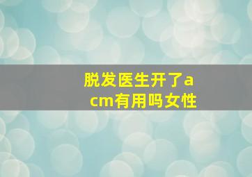 脱发医生开了acm有用吗女性