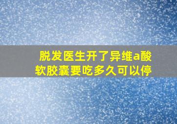 脱发医生开了异维a酸软胶囊要吃多久可以停