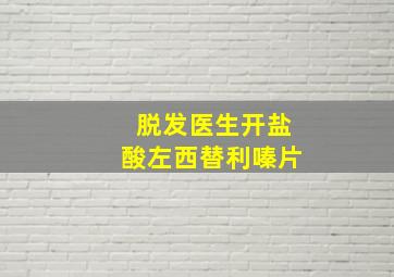 脱发医生开盐酸左西替利嗪片