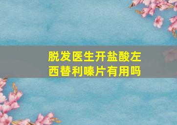 脱发医生开盐酸左西替利嗪片有用吗