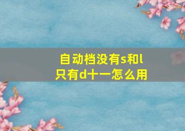 自动档没有s和l只有d十一怎么用