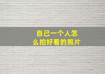 自己一个人怎么拍好看的照片