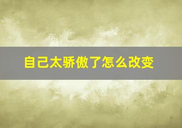 自己太骄傲了怎么改变