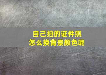 自己拍的证件照怎么换背景颜色呢