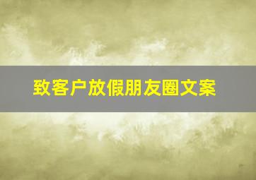 致客户放假朋友圈文案