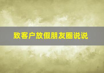 致客户放假朋友圈说说