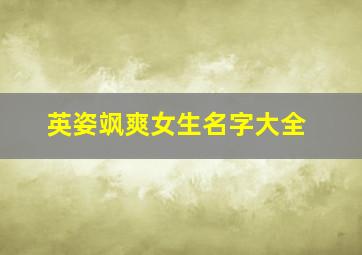 英姿飒爽女生名字大全