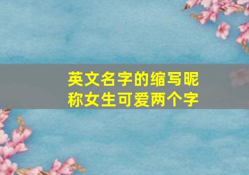 英文名字的缩写昵称女生可爱两个字