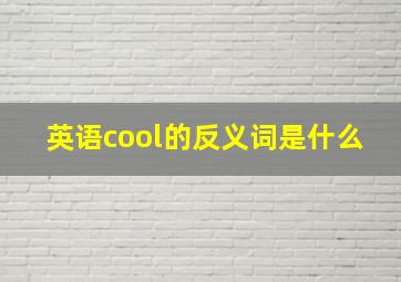 英语cool的反义词是什么