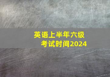 英语上半年六级考试时间2024