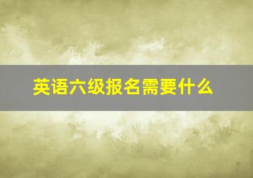 英语六级报名需要什么