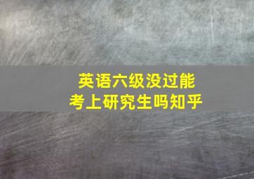 英语六级没过能考上研究生吗知乎