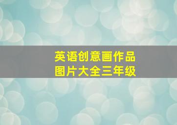 英语创意画作品图片大全三年级