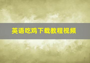 英语吃鸡下载教程视频