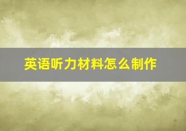 英语听力材料怎么制作