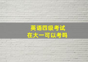 英语四级考试在大一可以考吗