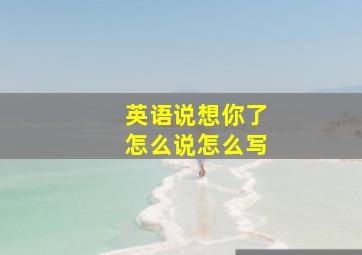 英语说想你了怎么说怎么写