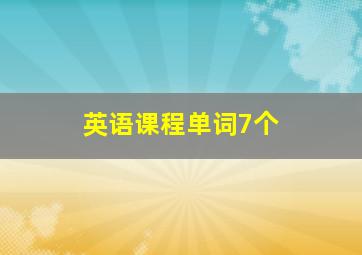 英语课程单词7个