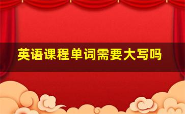 英语课程单词需要大写吗