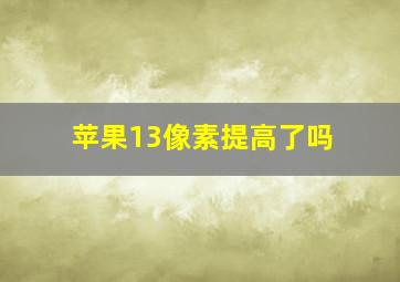 苹果13像素提高了吗