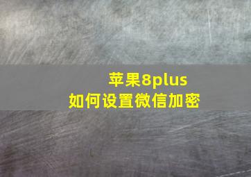 苹果8plus如何设置微信加密