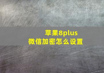 苹果8plus微信加密怎么设置