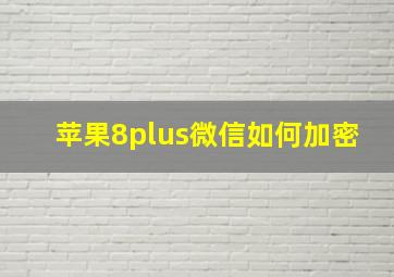 苹果8plus微信如何加密