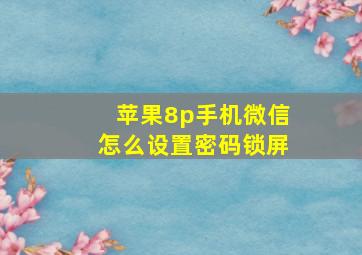 苹果8p手机微信怎么设置密码锁屏