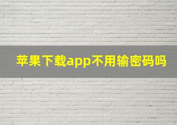 苹果下载app不用输密码吗