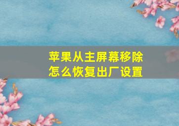 苹果从主屏幕移除怎么恢复出厂设置