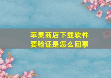 苹果商店下载软件要验证是怎么回事