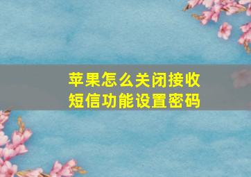 苹果怎么关闭接收短信功能设置密码