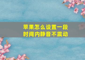 苹果怎么设置一段时间内静音不震动