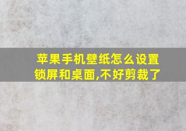 苹果手机壁纸怎么设置锁屏和桌面,不好剪裁了