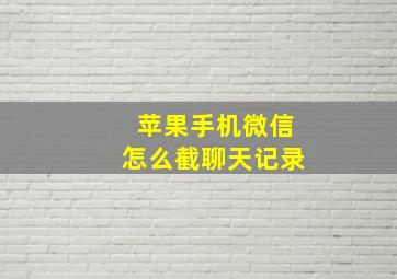 苹果手机微信怎么截聊天记录