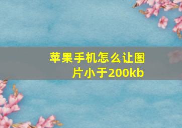 苹果手机怎么让图片小于200kb