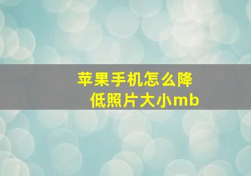 苹果手机怎么降低照片大小mb